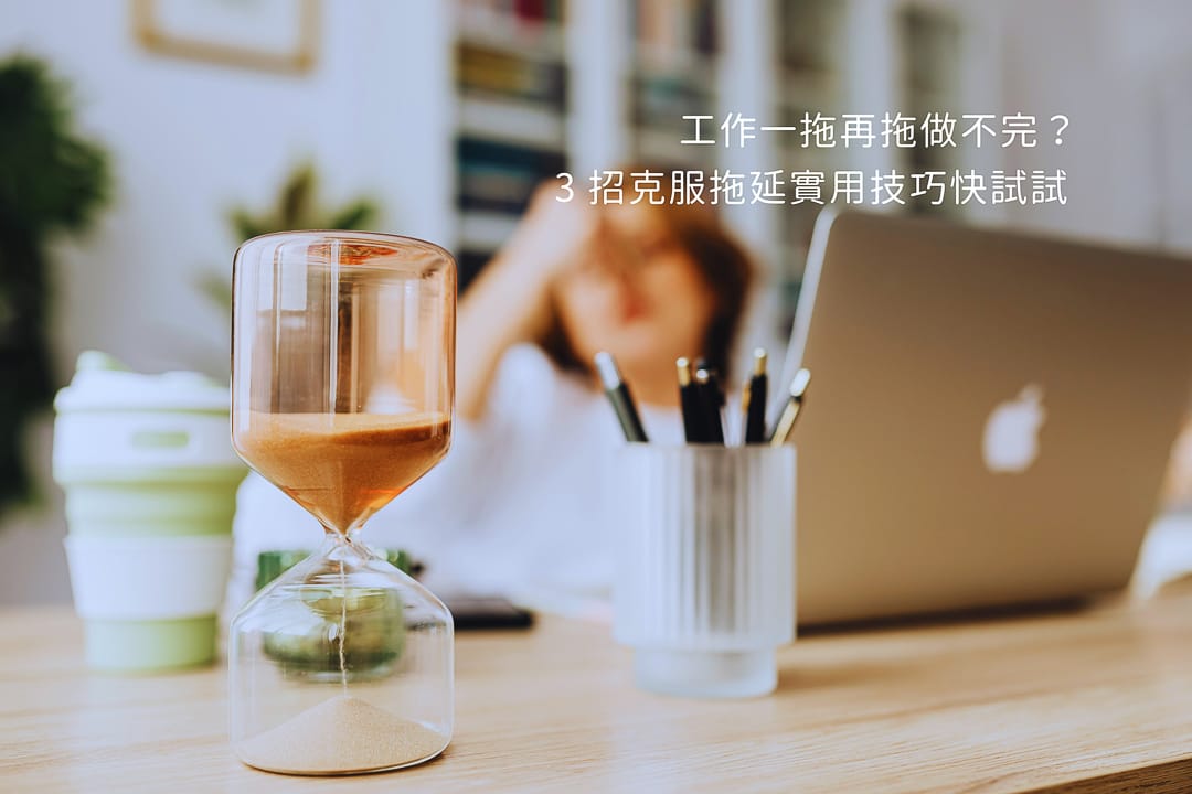 工作總是一拖再拖做不完？3大克服拖延症技巧，改善拖延焦慮